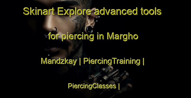 Skinart Explore advanced tools for piercing in Margho Mandzkay | PiercingTraining | PiercingClasses | SkinartTraining-Afghanistan